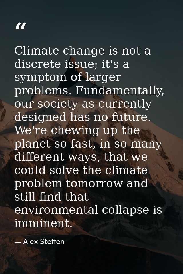 Climate change is not a discrete issue; it's a symptom of larger problems. Fundamentally, our society as currently desig — Alex Steffen