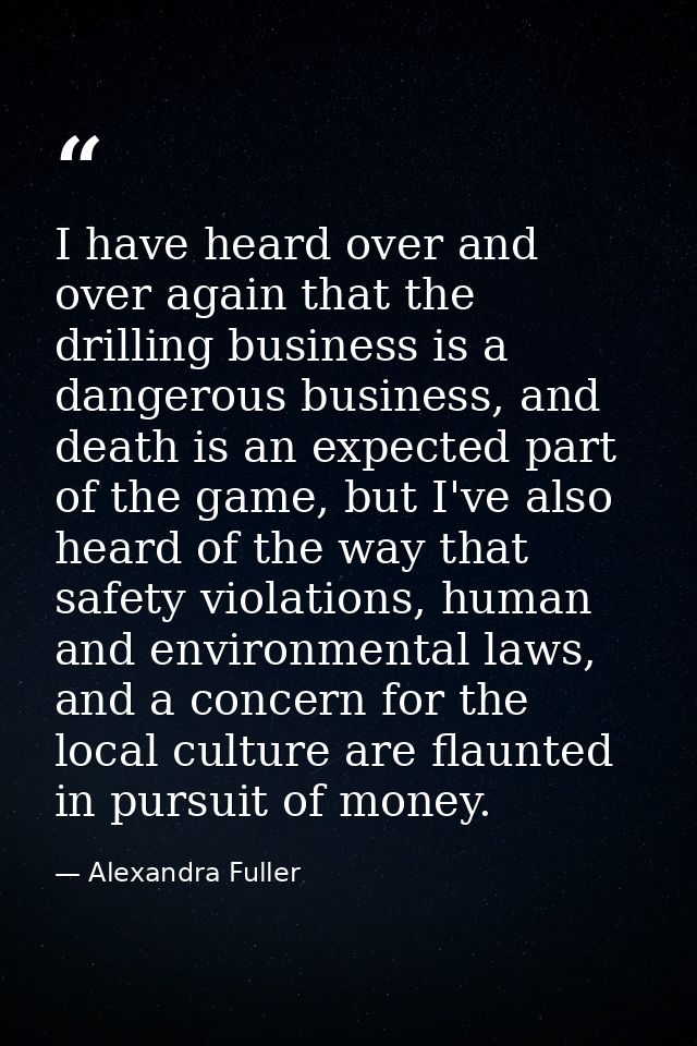 I have heard over and over again that the drilling business is a dangerous business, and death is an expected part of th — Alexandra Fuller