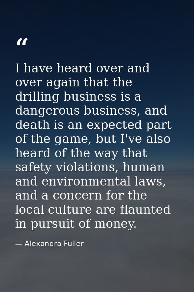 I have heard over and over again that the drilling business is a dangerous business, and death is an expected part of th — Alexandra Fuller
