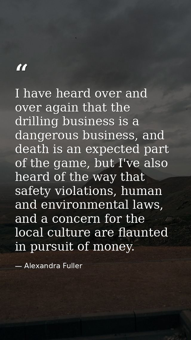 I have heard over and over again that the drilling business is a dangerous business, and death is an expected part of th — Alexandra Fuller