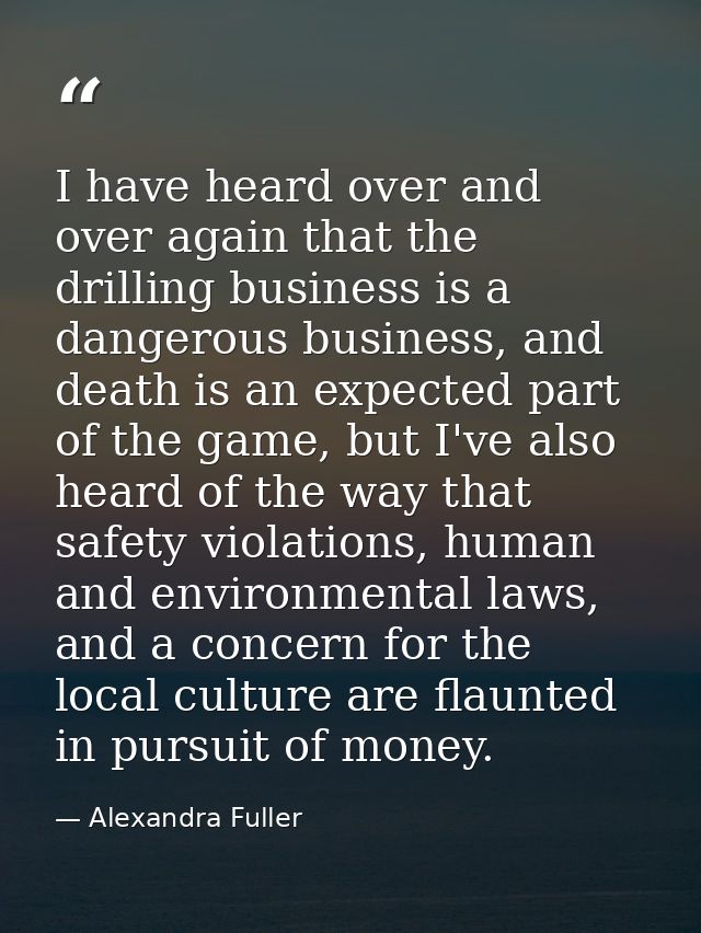 I have heard over and over again that the drilling business is a dangerous business, and death is an expected part of th — Alexandra Fuller