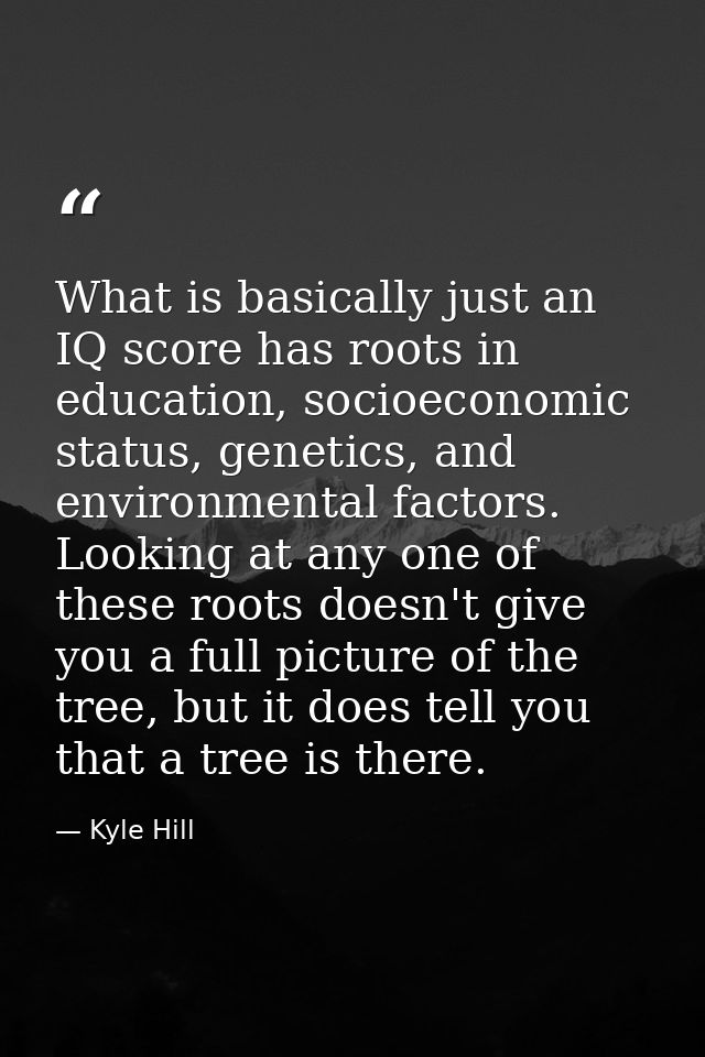 What is basically just an IQ score has roots in education, socioeconomic status, genetics, and environmental factors. Lo — Kyle Hill