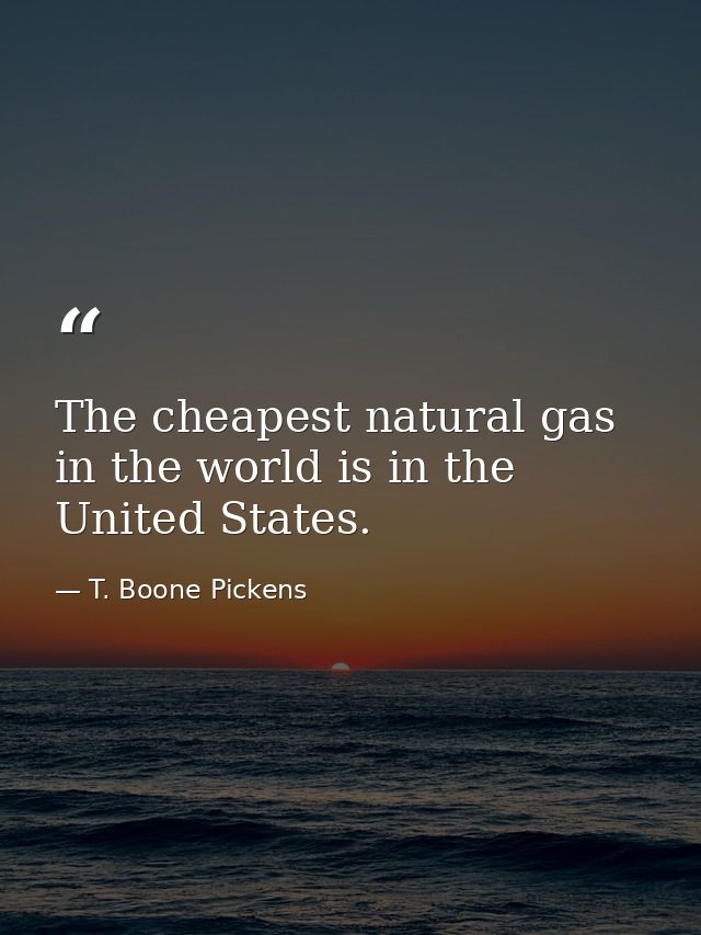 The cheapest natural gas in the world is in the United States. — T. Boone Pickens