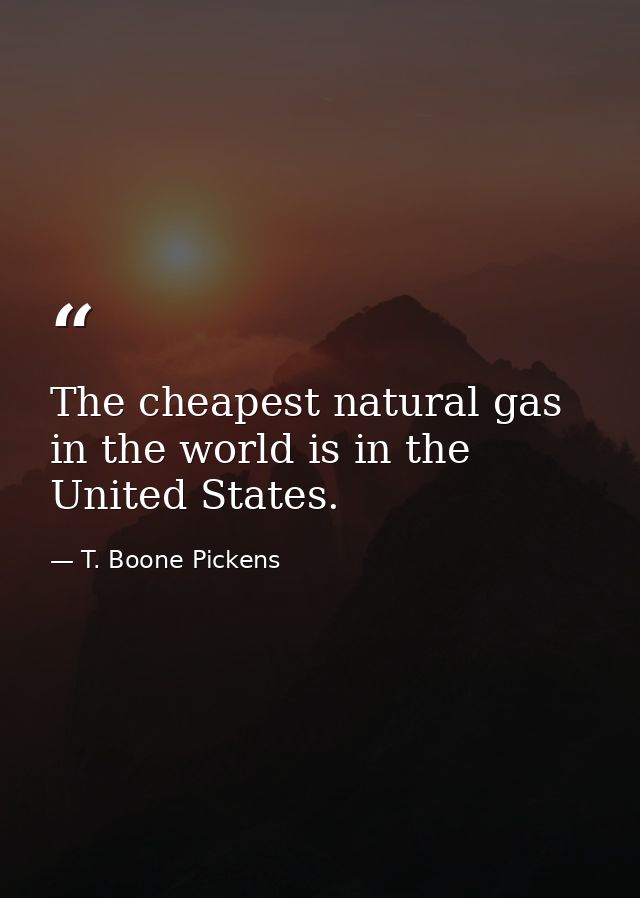 The cheapest natural gas in the world is in the United States. — T. Boone Pickens
