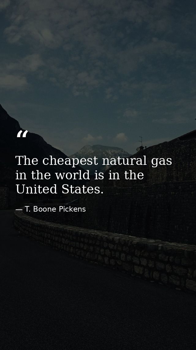 The cheapest natural gas in the world is in the United States. — T. Boone Pickens