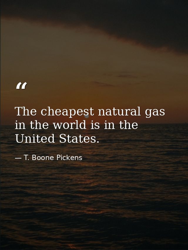 The cheapest natural gas in the world is in the United States. — T. Boone Pickens