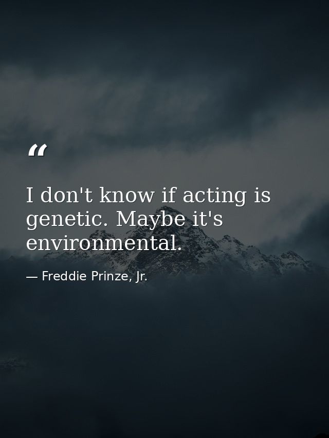 I don't know if acting is genetic. Maybe it's environmental. — Freddie Prinze, Jr.