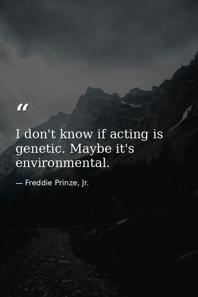 I don't know if acting is genetic. Maybe it's environmental. — Freddie Prinze, Jr.
