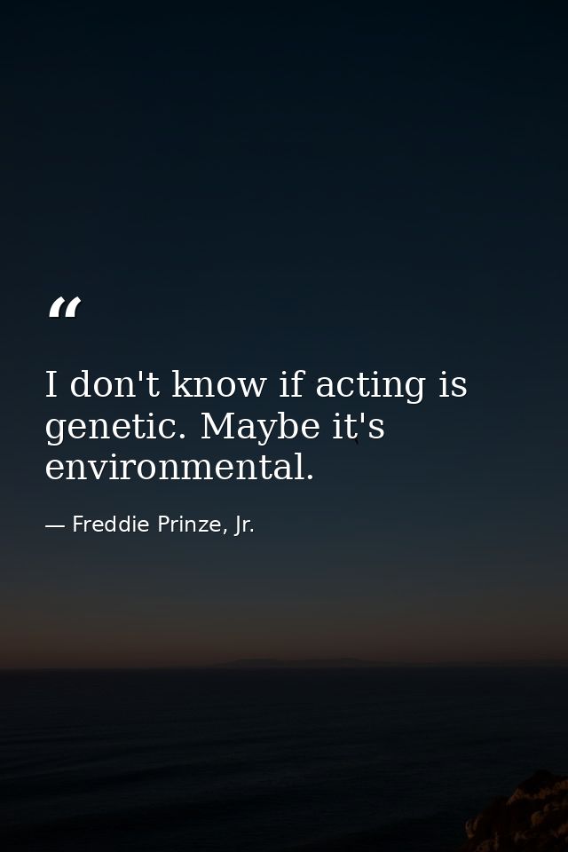 I don't know if acting is genetic. Maybe it's environmental. — Freddie Prinze, Jr.