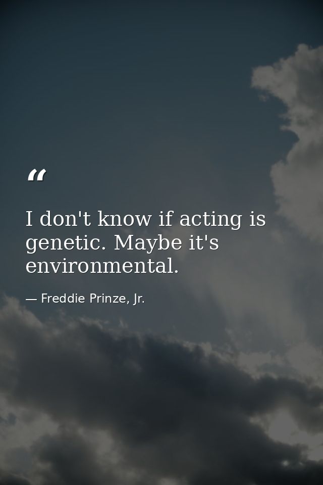 I don't know if acting is genetic. Maybe it's environmental. — Freddie Prinze, Jr.