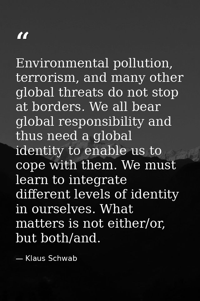 Environmental pollution, terrorism, and many other global threats do not stop at borders. We all bear global responsibil — Klaus Schwab