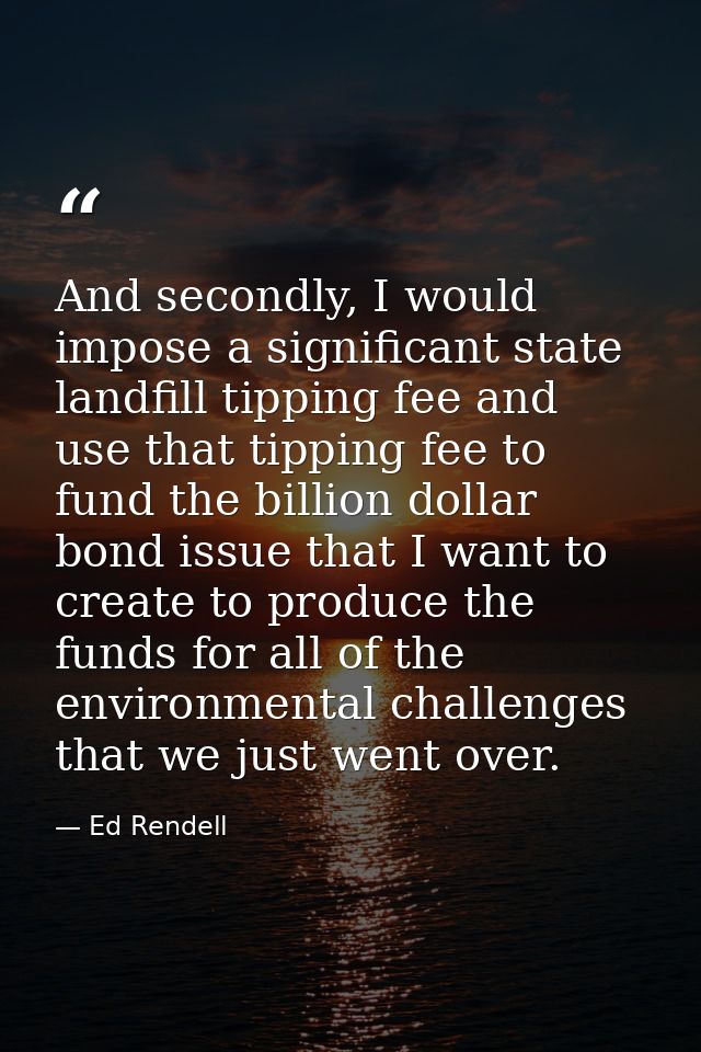 And secondly, I would impose a significant state landfill tipping fee and use that tipping fee to fund the billion dolla — Ed Rendell
