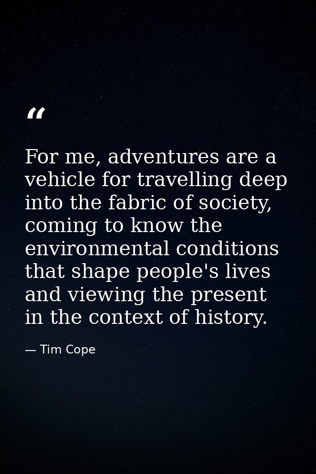 For me, adventures are a vehicle for travelling deep into the fabric of society, coming to know the environmental condit — Tim Cope
