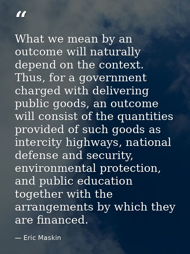 What we mean by an outcome will naturally depend on the context. Thus, for a government charged with delivering public g — Eric Maskin