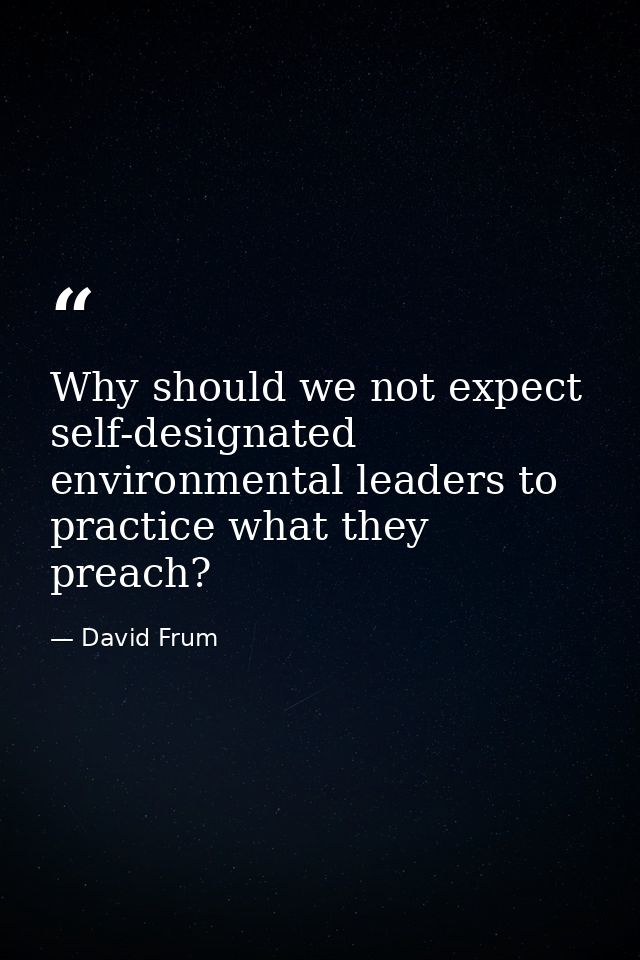Why should we not expect self-designated environmental leaders to practice what they preach? — David Frum