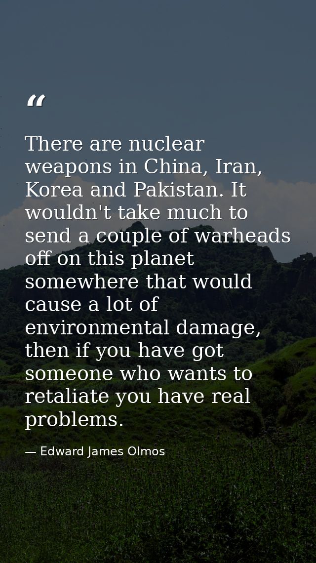 There are nuclear weapons in China, Iran, Korea and Pakistan. It wouldn't take much to send a couple of warheads off on  — Edward James Olmos