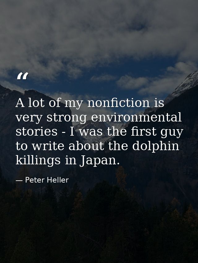 A lot of my nonfiction is very strong environmental stories - I was the first guy to write about the dolphin killings in — Peter Heller