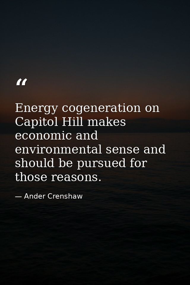 Energy cogeneration on Capitol Hill makes economic and environmental sense and should be pursued for those reasons. — Ander Crenshaw