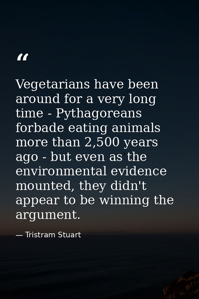 Vegetarians have been around for a very long time - Pythagoreans forbade eating animals more than 2,500 years ago - but  — Tristram Stuart