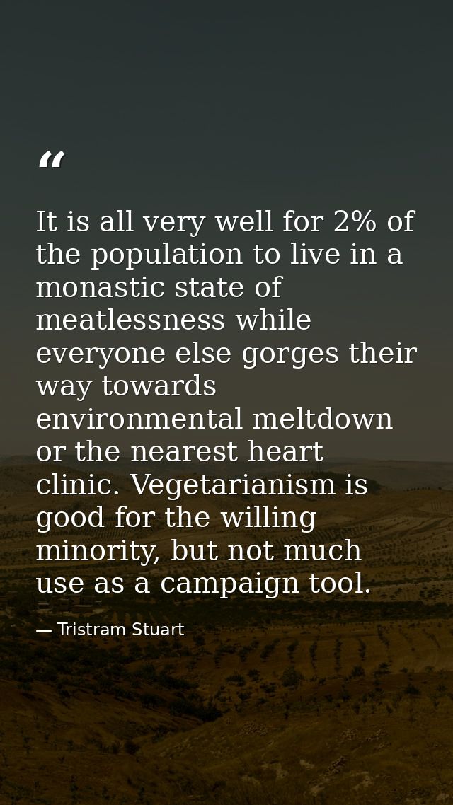 It is all very well for 2% of the population to live in a monastic state of meatlessness while everyone else gorges thei — Tristram Stuart