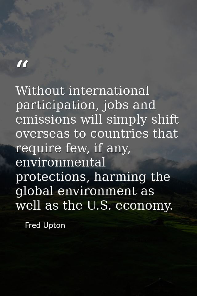 Without international participation, jobs and emissions will simply shift overseas to countries that require few, if any — Fred Upton