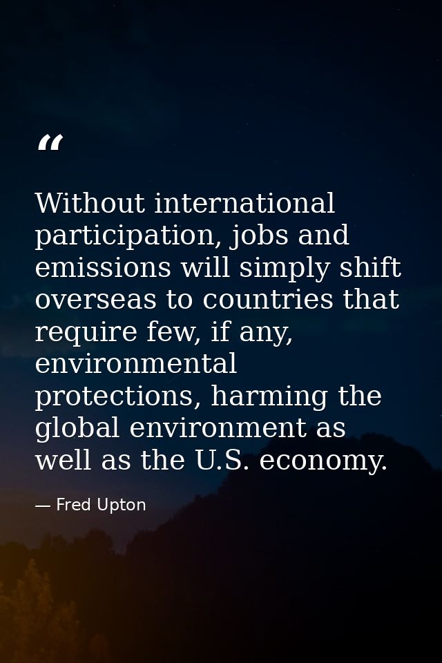 Without international participation, jobs and emissions will simply shift overseas to countries that require few, if any — Fred Upton