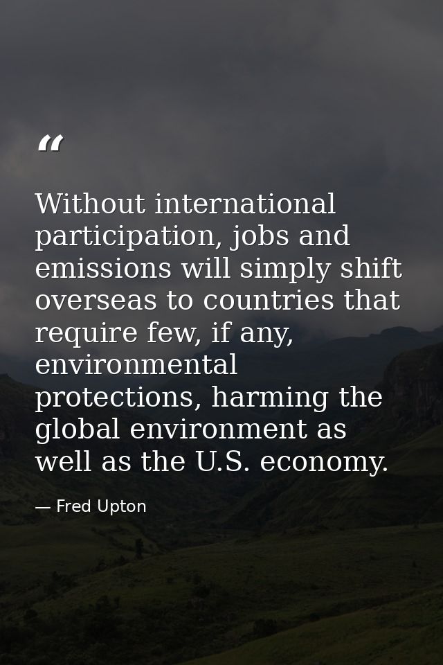 Without international participation, jobs and emissions will simply shift overseas to countries that require few, if any — Fred Upton