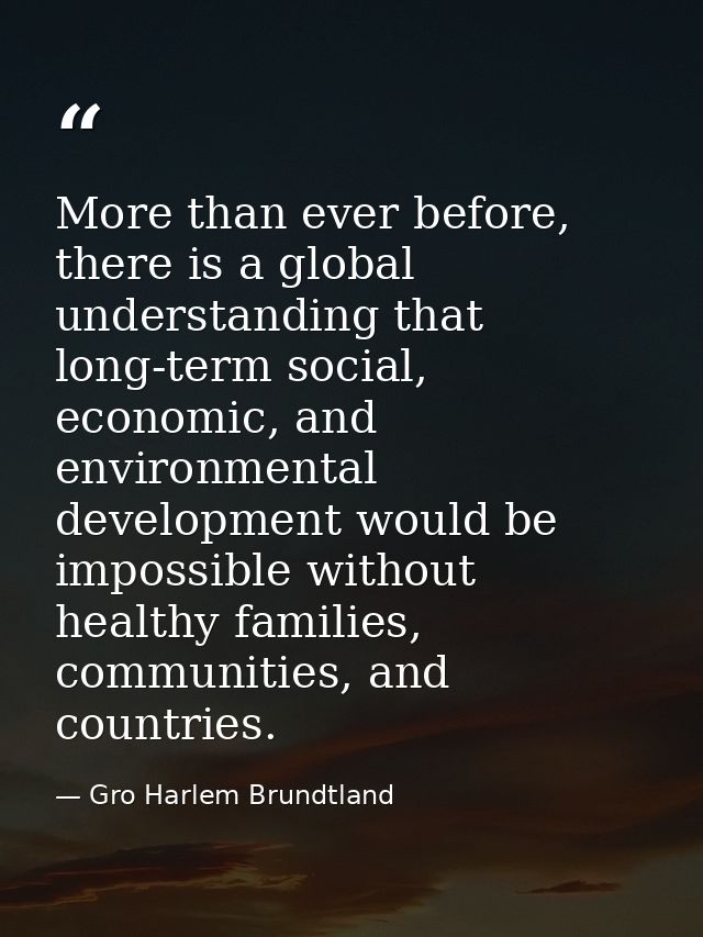 More than ever before, there is a global understanding that long-term social, economic, and environmental development wo — Gro Harlem Brundtland