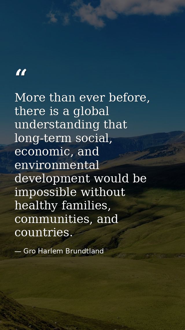 More than ever before, there is a global understanding that long-term social, economic, and environmental development wo — Gro Harlem Brundtland