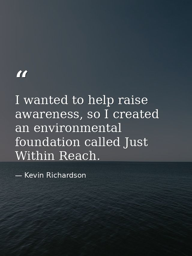 I wanted to help raise awareness, so I created an environmental foundation called Just Within Reach. — Kevin Richardson
