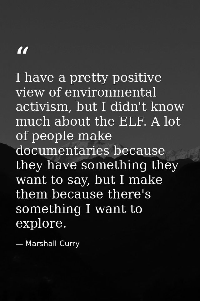 I have a pretty positive view of environmental activism, but I didn't know much about the ELF. A lot of people make docu — Marshall Curry