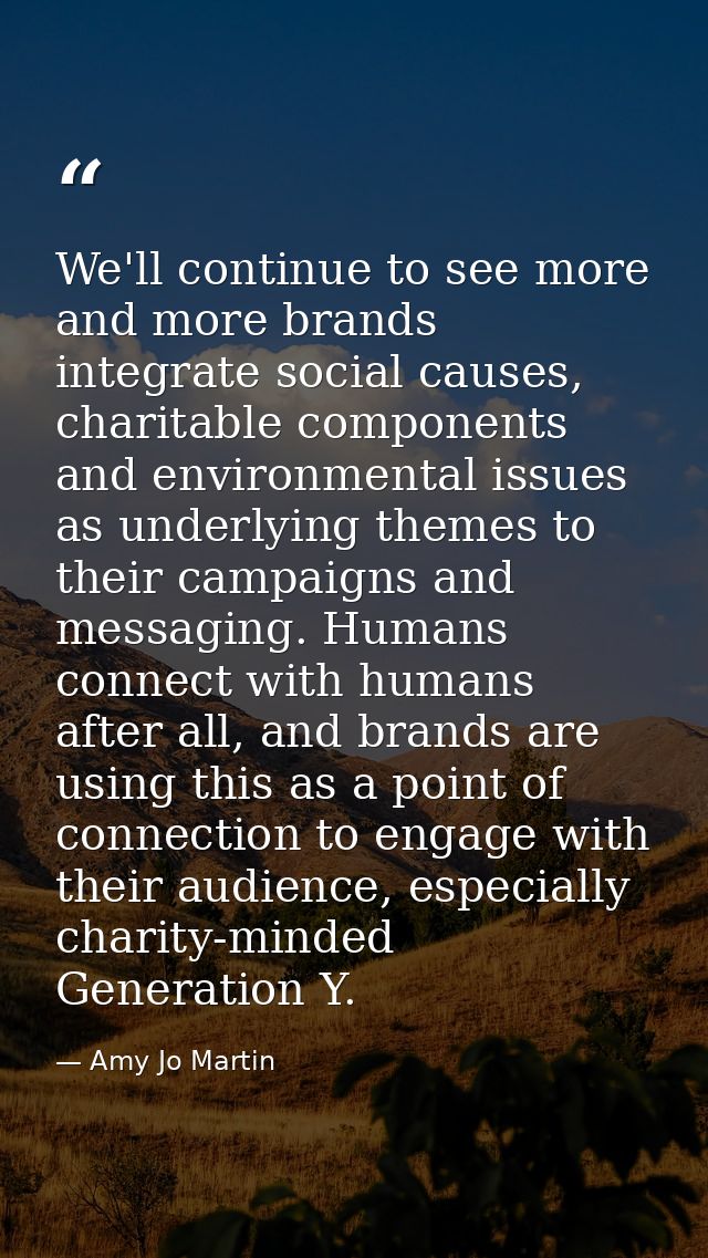 We'll continue to see more and more brands integrate social causes, charitable components and environmental issues as un — Amy Jo Martin