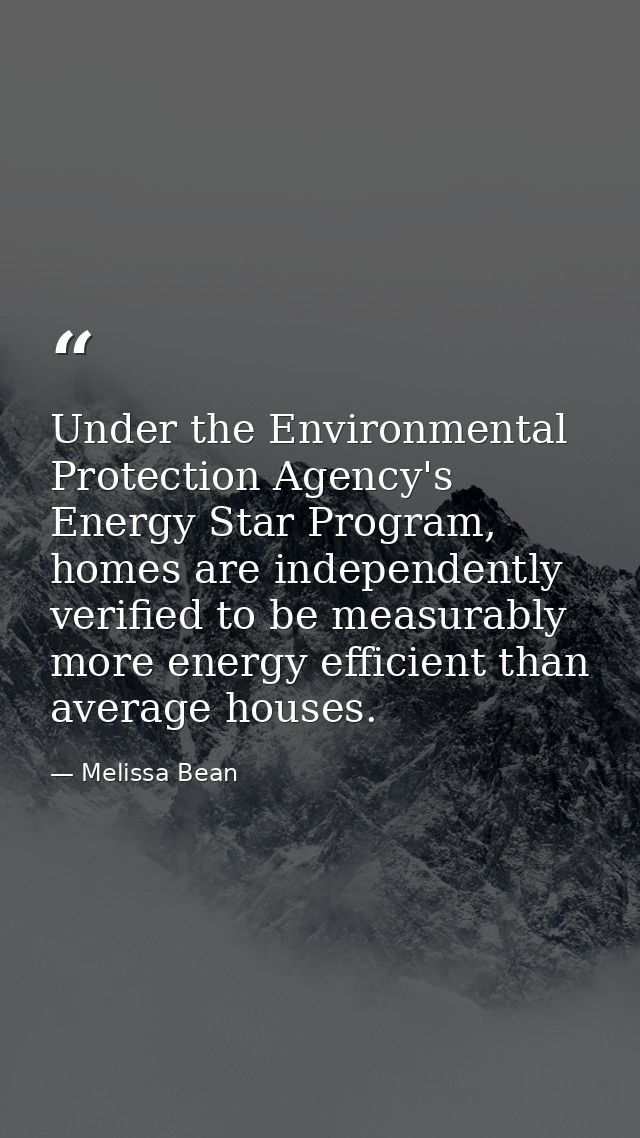 Under the Environmental Protection Agency's Energy Star Program, homes are independently verified to be measurably more  — Melissa Bean