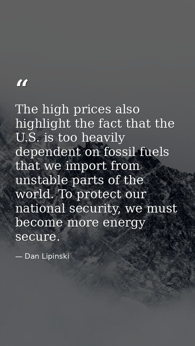 The high prices also highlight the fact that the U.S. is too heavily dependent on fossil fuels that we import from unsta — Dan Lipinski