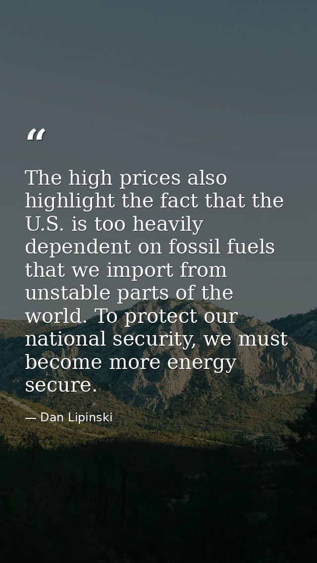 The high prices also highlight the fact that the U.S. is too heavily dependent on fossil fuels that we import from unsta — Dan Lipinski