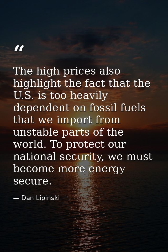 The high prices also highlight the fact that the U.S. is too heavily dependent on fossil fuels that we import from unsta — Dan Lipinski
