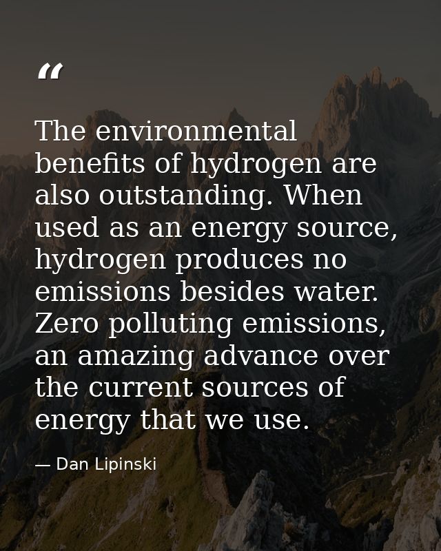 The environmental benefits of hydrogen are also outstanding. When used as an energy source, hydrogen produces no emissio — Dan Lipinski
