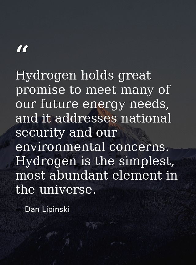Hydrogen holds great promise to meet many of our future energy needs, and it addresses national security and our environ — Dan Lipinski