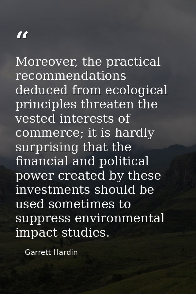 Moreover, the practical recommendations deduced from ecological principles threaten the vested interests of commerce; it — Garrett Hardin