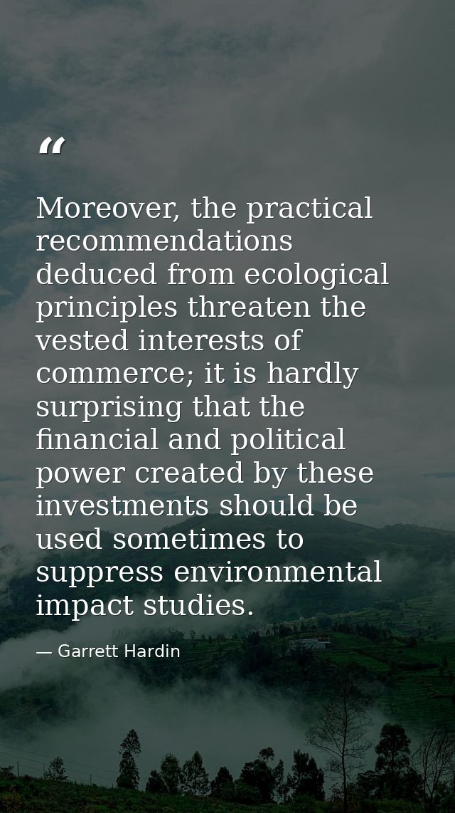 Moreover, the practical recommendations deduced from ecological principles threaten the vested interests of commerce; it — Garrett Hardin