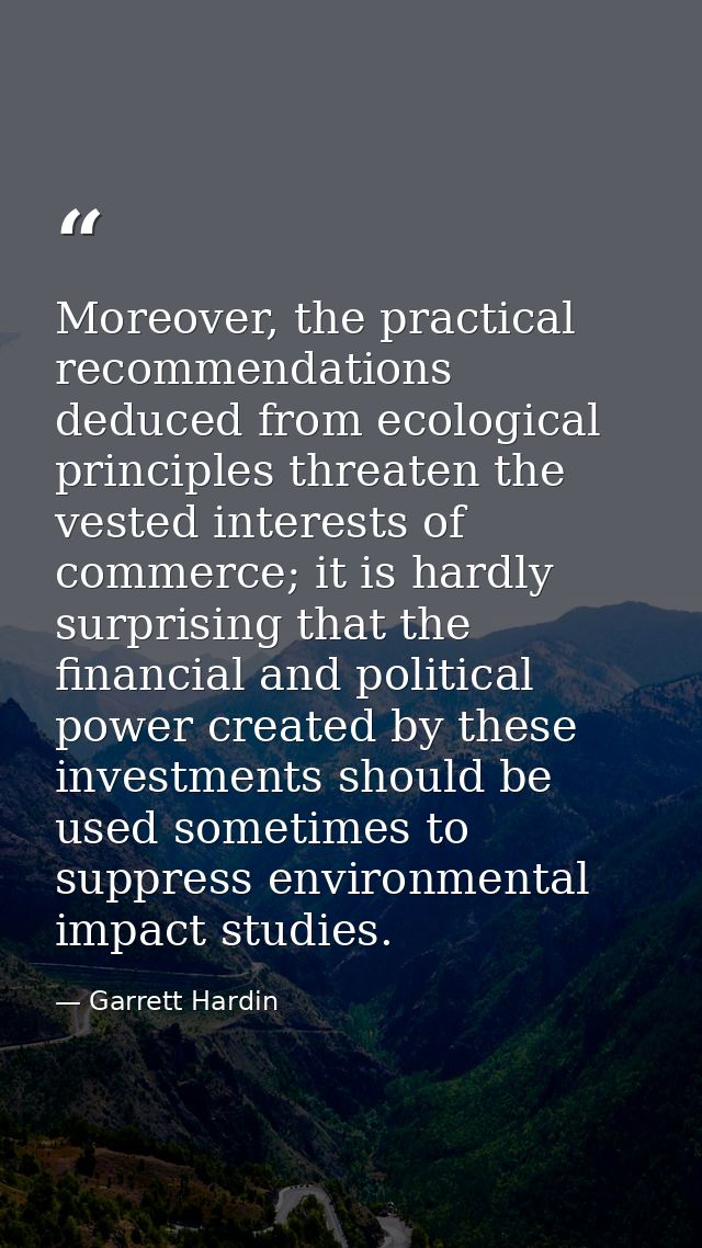 Moreover, the practical recommendations deduced from ecological principles threaten the vested interests of commerce; it — Garrett Hardin
