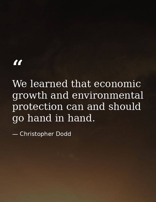 We learned that economic growth and environmental protection can and should go hand in hand. — Christopher Dodd