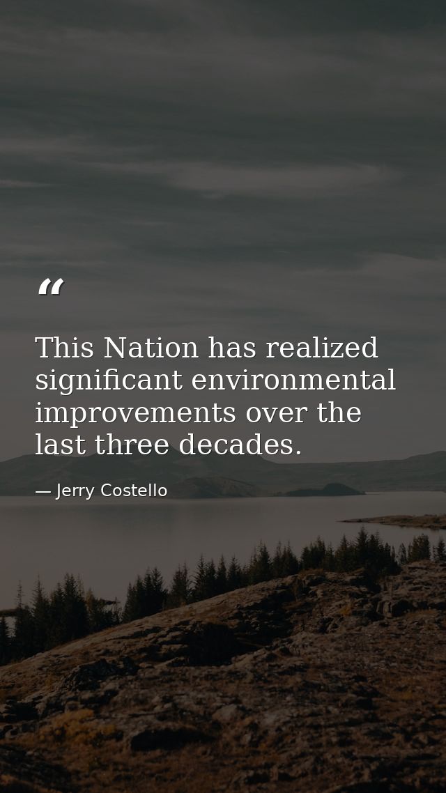 This Nation has realized significant environmental improvements over the last three decades. — Jerry Costello