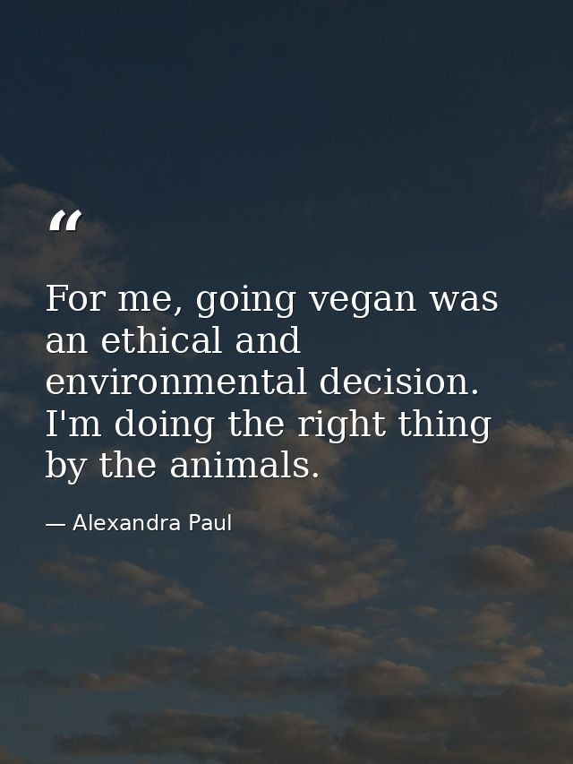 For me, going vegan was an ethical and environmental decision. I'm doing the right thing by the animals. — Alexandra Paul