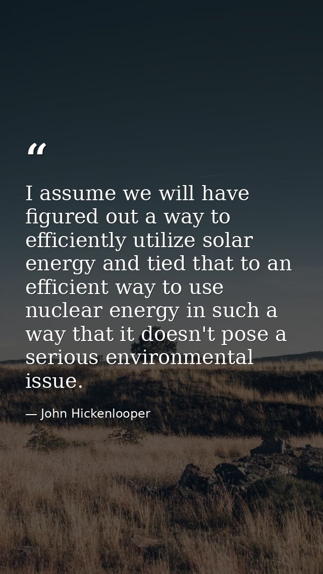 I assume we will have figured out a way to efficiently utilize solar energy and tied that to an efficient way to use nuc — John Hickenlooper