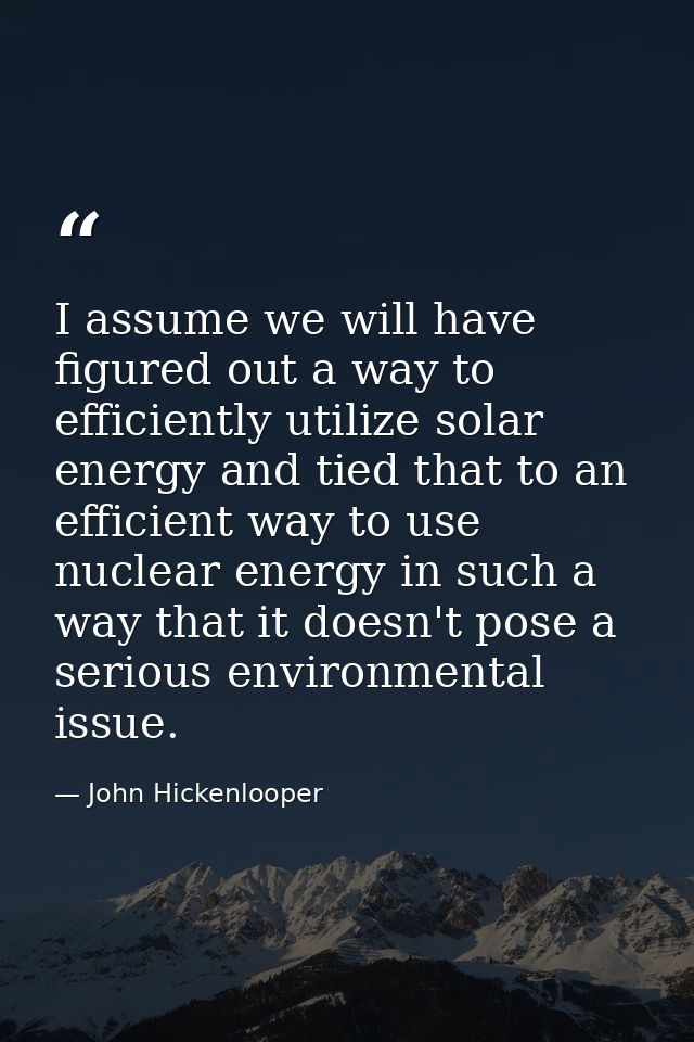 I assume we will have figured out a way to efficiently utilize solar energy and tied that to an efficient way to use nuc — John Hickenlooper