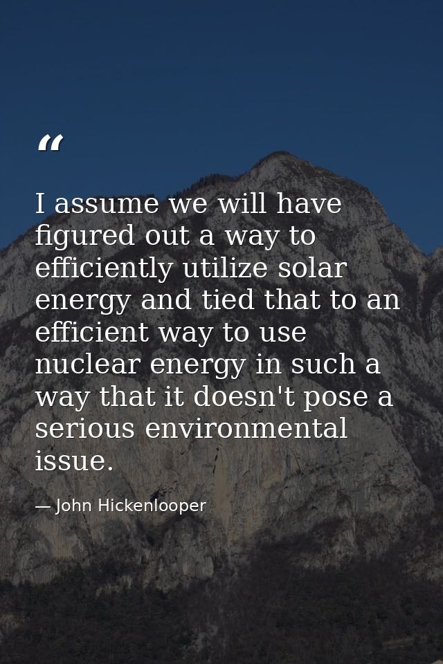 I assume we will have figured out a way to efficiently utilize solar energy and tied that to an efficient way to use nuc — John Hickenlooper