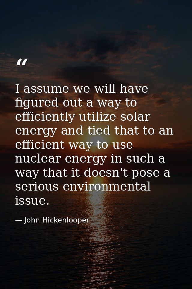 I assume we will have figured out a way to efficiently utilize solar energy and tied that to an efficient way to use nuc — John Hickenlooper