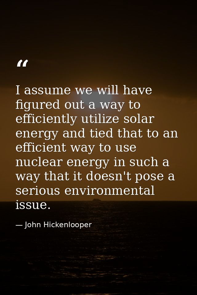 I assume we will have figured out a way to efficiently utilize solar energy and tied that to an efficient way to use nuc — John Hickenlooper