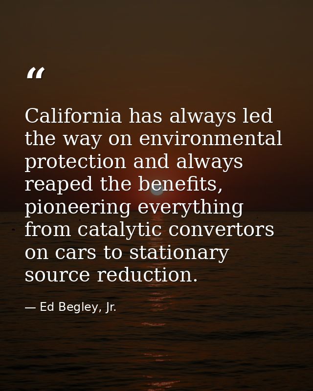 California has always led the way on environmental protection and always reaped the benefits, pioneering everything from — Ed Begley, Jr.